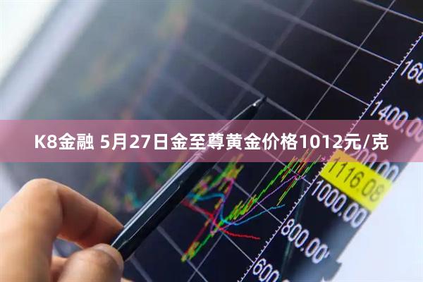 K8金融 5月27日金至尊黄金价格1012元/克