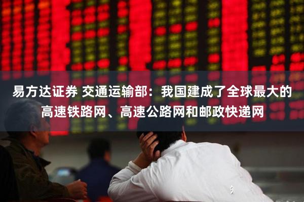 易方达证券 交通运输部：我国建成了全球最大的高速铁路网、高速公路网和邮政快递网