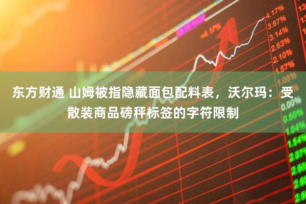 东方财通 山姆被指隐藏面包配料表，沃尔玛：受散装商品磅秤标签的字符限制