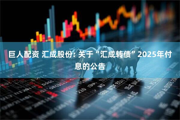 巨人配资 汇成股份: 关于“汇成转债”2025年付息的公告