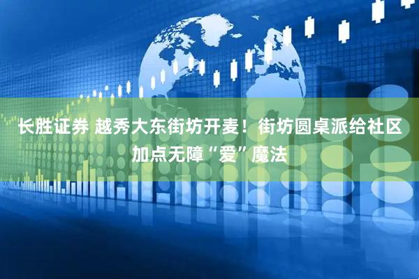 长胜证券 越秀大东街坊开麦！街坊圆桌派给社区加点无障“爱”魔法