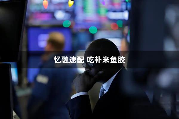 忆融速配 吃补米鱼胶