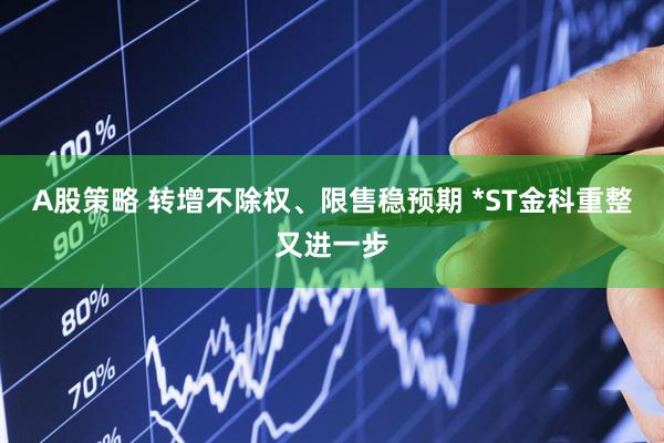 A股策略 转增不除权、限售稳预期 *ST金科重整又进一步