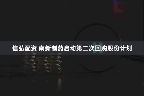 信弘配资 南新制药启动第二次回购股份计划